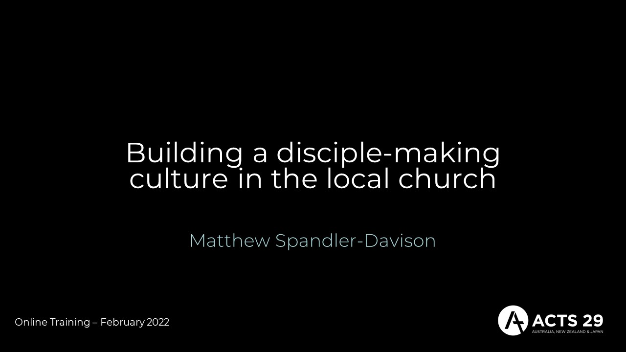 Building a Disciple-Making Culture in the Local Church – Matthew Spandler-Davison